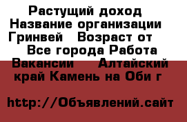 Растущий доход › Название организации ­ Гринвей › Возраст от ­ 18 - Все города Работа » Вакансии   . Алтайский край,Камень-на-Оби г.